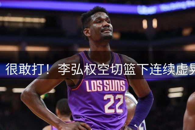 很敢打！李弘权空切篮下连续虚晃 对抗后高难度挑篮命中！
